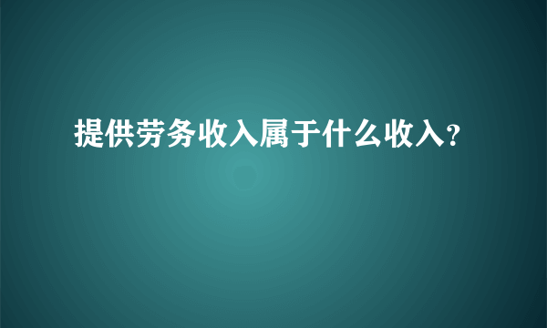 提供劳务收入属于什么收入？