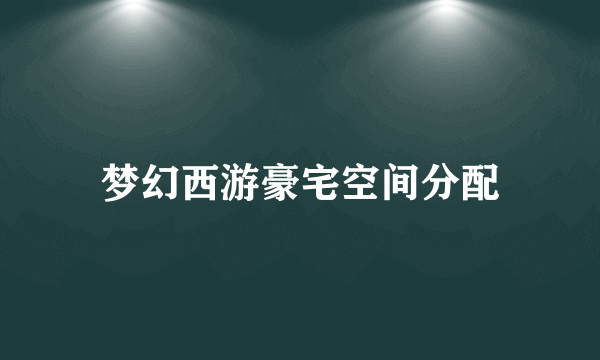 梦幻西游豪宅空间分配