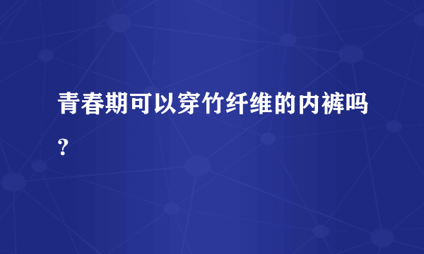 青春期可以穿竹纤维的内裤吗？