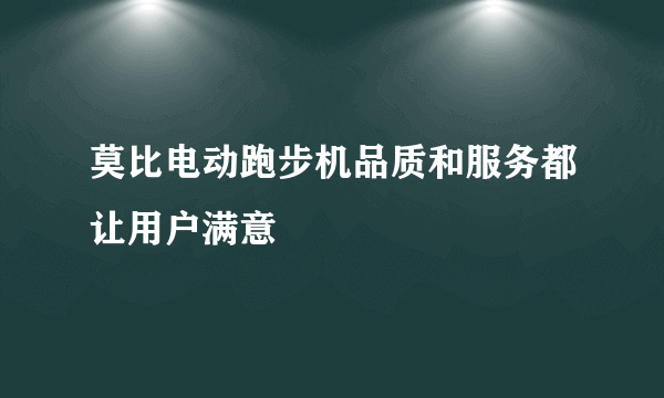 莫比电动跑步机品质和服务都让用户满意