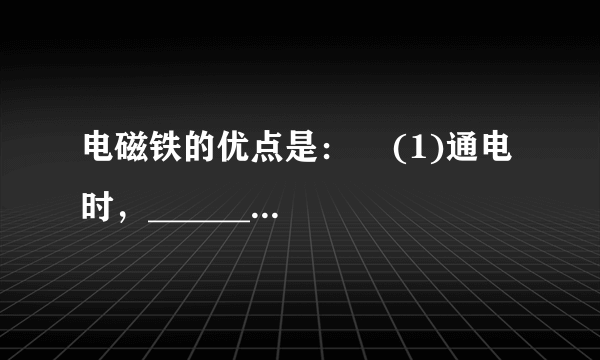 电磁铁的优点是：    (1)通电时，________磁性；断电时，_________磁性；(2)________________；(3)_____________________。