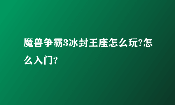 魔兽争霸3冰封王座怎么玩?怎么入门?