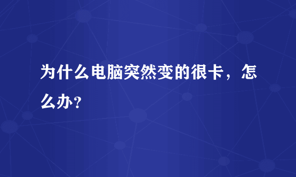 为什么电脑突然变的很卡，怎么办？