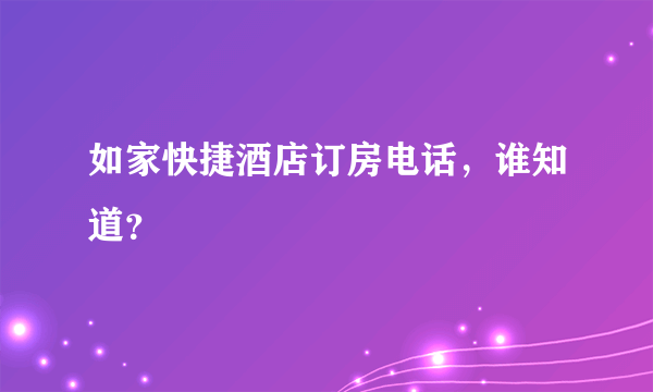 如家快捷酒店订房电话，谁知道？