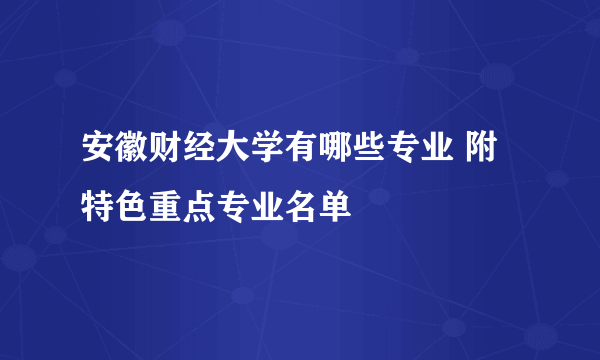 安徽财经大学有哪些专业 附特色重点专业名单