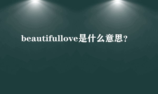 beautifullove是什么意思？