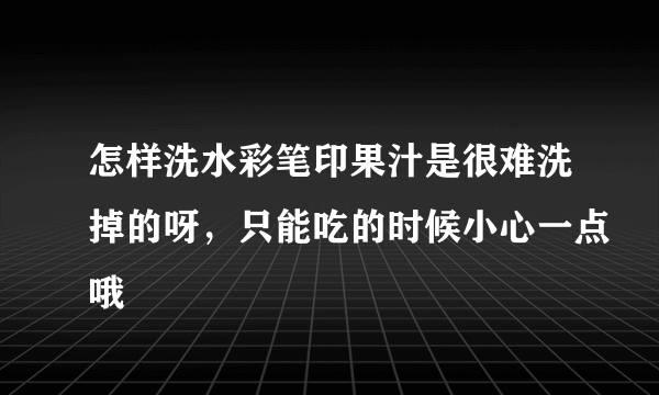 怎样洗水彩笔印果汁是很难洗掉的呀，只能吃的时候小心一点哦