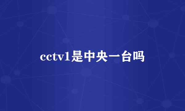 cctv1是中央一台吗