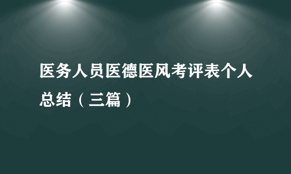 医务人员医德医风考评表个人总结（三篇）