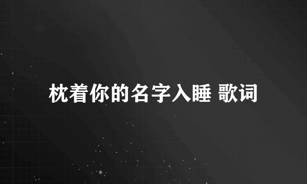 枕着你的名字入睡 歌词