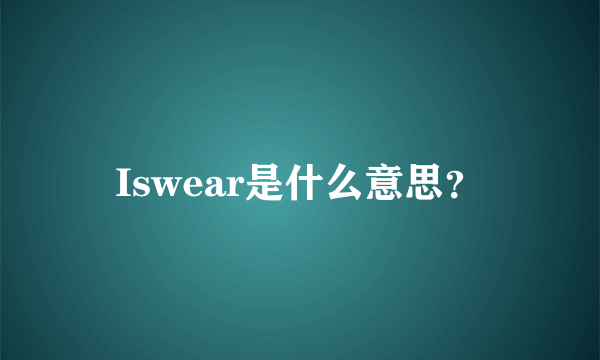 Iswear是什么意思？