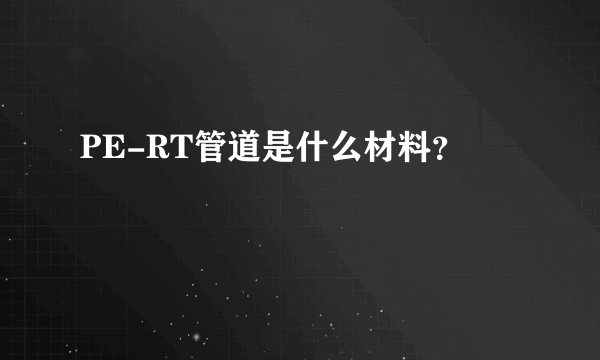 PE-RT管道是什么材料？