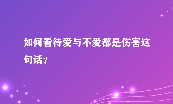 如何看待爱与不爱都是伤害这句话？