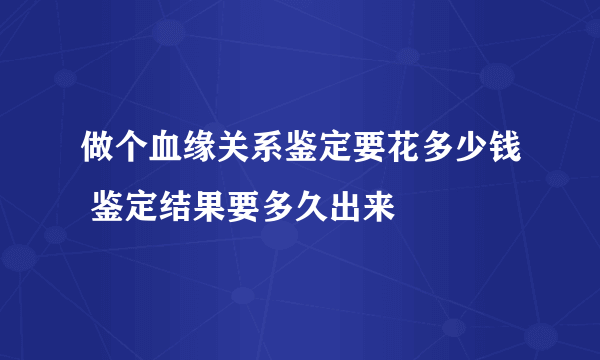 做个血缘关系鉴定要花多少钱 鉴定结果要多久出来