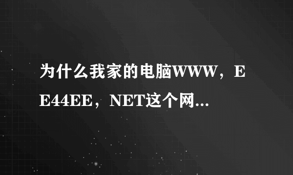 为什么我家的电脑WWW，EE44EE，NET这个网站打不开？