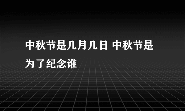 中秋节是几月几日 中秋节是为了纪念谁