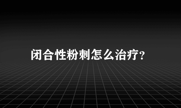 闭合性粉刺怎么治疗？