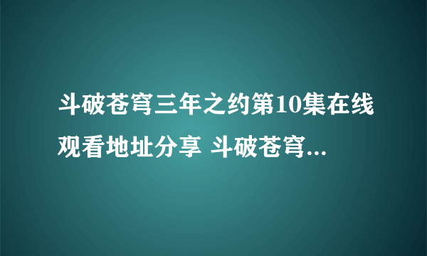 斗破苍穹三年之约第10集在线观看地址分享 斗破苍穹三年之约第十集在哪看