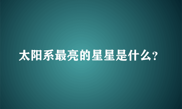 太阳系最亮的星星是什么？