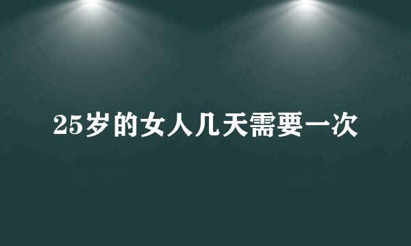 25岁的女人几天需要一次