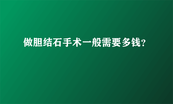 做胆结石手术一般需要多钱？