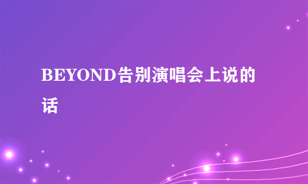 BEYOND告别演唱会上说的话