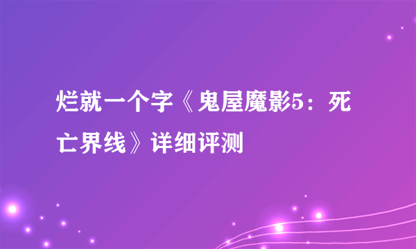 烂就一个字《鬼屋魔影5：死亡界线》详细评测