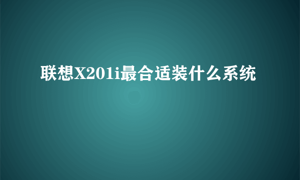 联想X201i最合适装什么系统