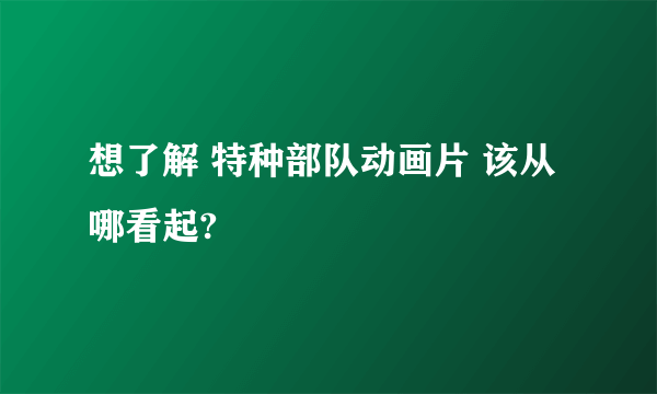 想了解 特种部队动画片 该从哪看起?