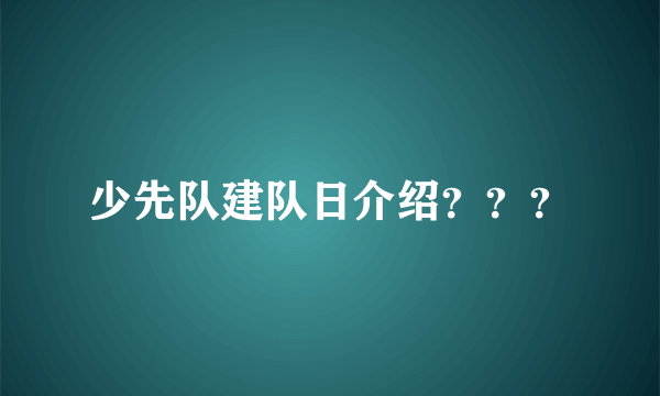 少先队建队日介绍？？？