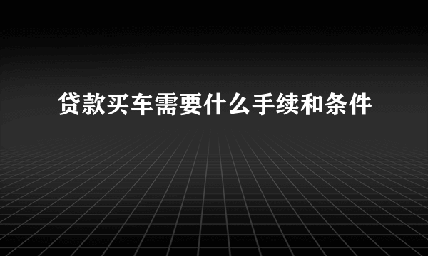 贷款买车需要什么手续和条件