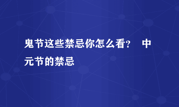 鬼节这些禁忌你怎么看？  中元节的禁忌