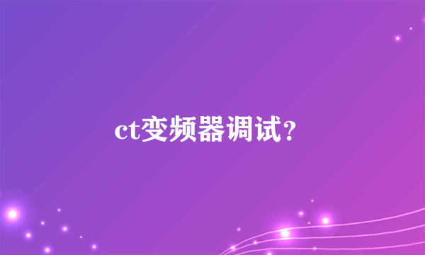 ct变频器调试？