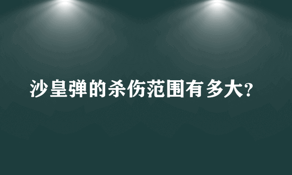 沙皇弹的杀伤范围有多大？