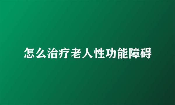 怎么治疗老人性功能障碍