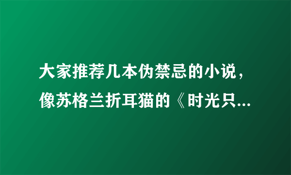 大家推荐几本伪禁忌的小说，像苏格兰折耳猫的《时光只曾为你留》、折火一夏的《一日为叔，终身不负》、姒