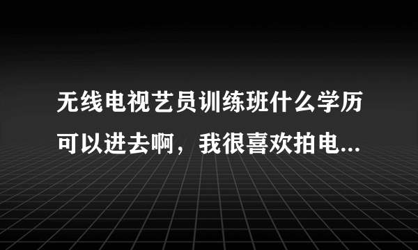 无线电视艺员训练班什么学历可以进去啊，我很喜欢拍电影，我看到周星驰他们就是在那里出明的。