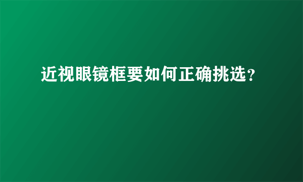 近视眼镜框要如何正确挑选？