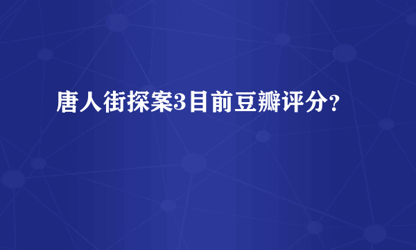 唐人街探案3目前豆瓣评分？