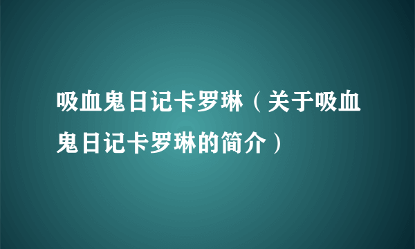 吸血鬼日记卡罗琳（关于吸血鬼日记卡罗琳的简介）