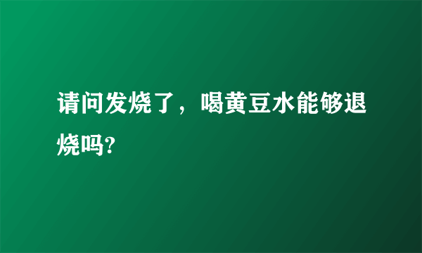 请问发烧了，喝黄豆水能够退烧吗?