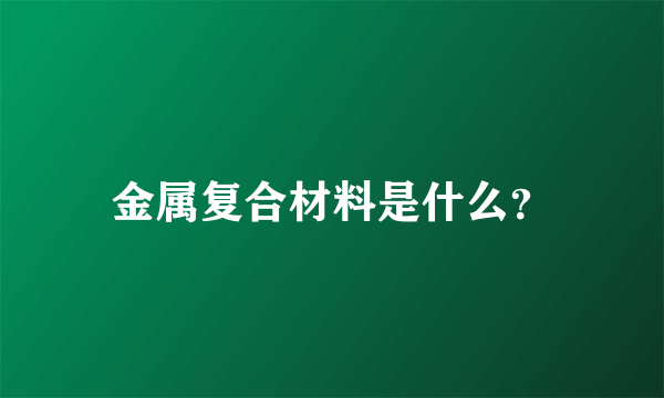 金属复合材料是什么？