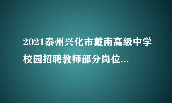 2021泰州兴化市戴南高级中学校园招聘教师部分岗位计划核减公告