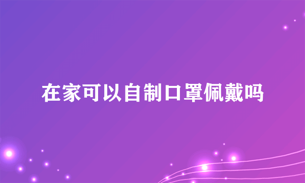 在家可以自制口罩佩戴吗