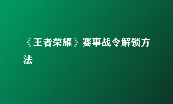 《王者荣耀》赛事战令解锁方法