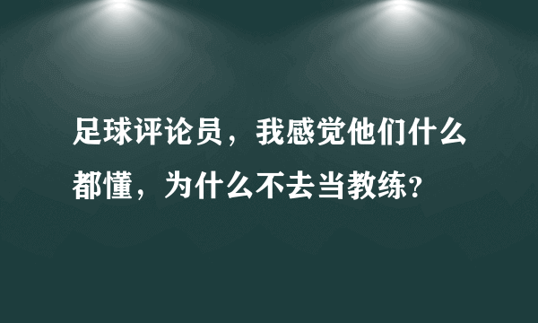 足球评论员，我感觉他们什么都懂，为什么不去当教练？