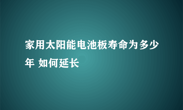 家用太阳能电池板寿命为多少年 如何延长