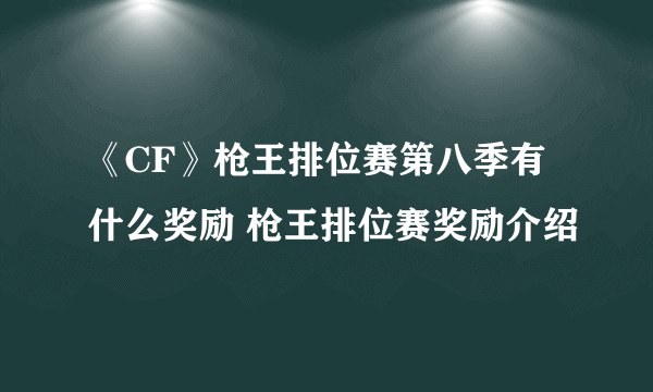 《CF》枪王排位赛第八季有什么奖励 枪王排位赛奖励介绍