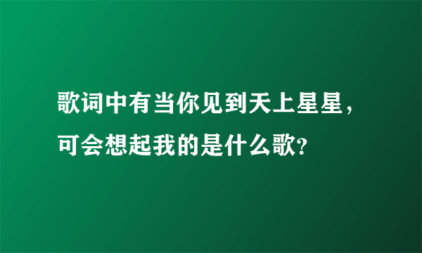 歌词中有当你见到天上星星，可会想起我的是什么歌？