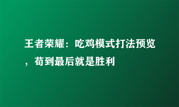 王者荣耀：吃鸡模式打法预览，苟到最后就是胜利